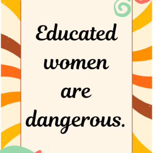 educated women are dangerous.