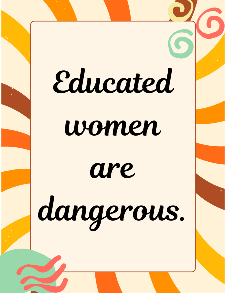 educated women are dangerous.