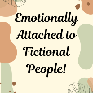 emotionally attached to fictional people!